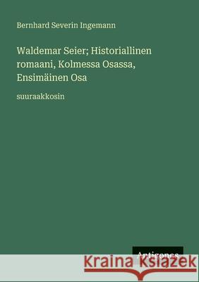 Waldemar Seier; Historiallinen romaani, Kolmessa Osassa, Ensim?inen Osa: suuraakkosin Bernhard Severin Ingemann 9783388079493