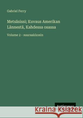 Mets?sissi; Kuvaus Amerikan L?nnest?, Kahdessa osassa: Volume 2 - suuraakkosin Gabriel Ferry 9783388085296