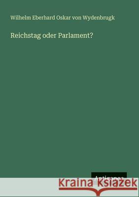 Reichstag oder Parlament? Wilhelm Eberhard Oskar Von Wydenbrugk 9783388465319