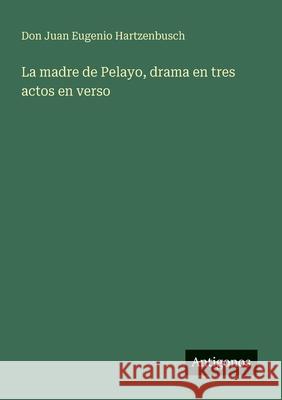 La madre de Pelayo, drama en tres actos en verso Don Juan Eugenio Hartzenbusch 9783388466033