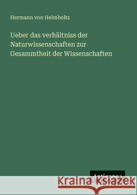 Ueber das verh?ltniss der Naturwissenschaften zur Gesammtheit der Wissenschaften Hermann Von Helmholtz 9783388466156