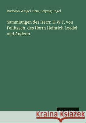 Sammlungen des Herrn H.W.F. von Feilitzsch, des Herrn Heinrich Loedel und Anderer Rudolph Weigel Firm Leipzig Engel 9783388468587 Antigonos Verlag