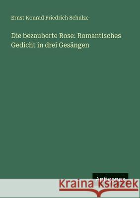 Die bezauberte Rose: Romantisches Gedicht in drei Ges?ngen Ernst Konrad Friedrich Schulze 9783388469423