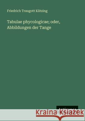 Tabulae phycologicae; oder, Abbildungen der Tange Friedrich Traugott K?tzing 9783388472058 Antigonos Verlag
