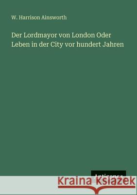 Der Lordmayor von London Oder Leben in der City vor hundert Jahren W. Harrison Ainsworth 9783388472317