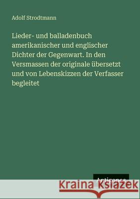 Lieder- und balladenbuch amerikanischer und englischer Dichter der Gegenwart. In den Versmassen der originale ?bersetzt und von Lebenskizzen der Verfa Adolf Strodtmann 9783388473956