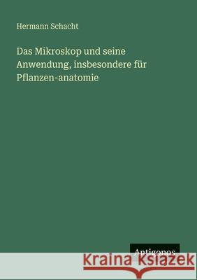 Das Mikroskop und seine Anwendung, insbesondere f?r Pflanzen-anatomie Hermann Schacht 9783388474762