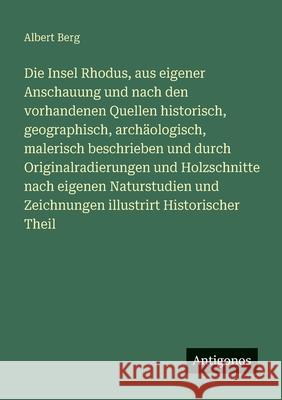 Die Insel Rhodus, aus eigener Anschauung und nach den vorhandenen Quellen historisch, geographisch, arch?ologisch, malerisch beschrieben und durch Ori Albert Berg 9783388476186