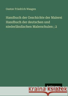 Handbuch der Geschichte der Malerei Handbuch der deutschen und niederl?ndischen Malerschulen; 2 Gustav Friedrich Waagen 9783388476469