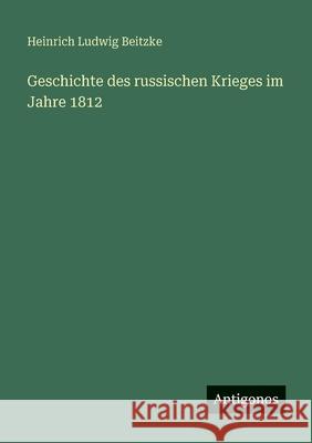Geschichte des russischen Krieges im Jahre 1812 Heinrich Ludwig Beitzke 9783388477848