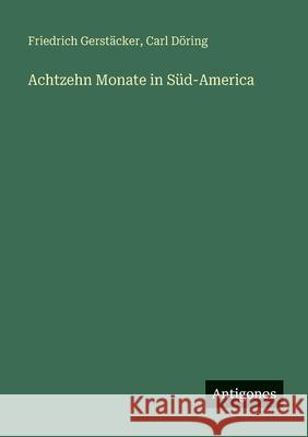 Achtzehn Monate in S?d-America Friedrich Gerst?cker Carl D?ring 9783388481142 Antigonos Verlag