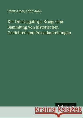 Der Dreissigj?hrige Krieg: eine Sammlung von historischen Gedichten und Prosadarstellungen Julius Opel Adolf John 9783388481432