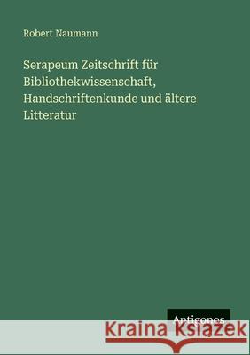 Serapeum Zeitschrift f?r Bibliothekwissenschaft, Handschriftenkunde und ?ltere Litteratur Robert Naumann 9783388482170