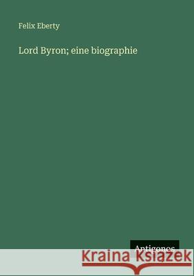 Lord Byron; eine biographie Felix Eberty 9783388482798 Antigonos Verlag