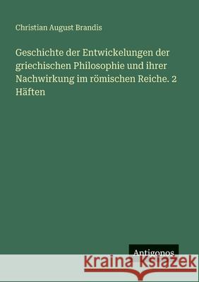 Geschichte der Entwickelungen der griechischen Philosophie und ihrer Nachwirkung im r?mischen Reiche. 2 H?ften Christian August Brandis 9783388484846 Antigonos Verlag