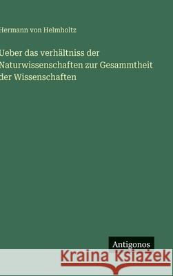 Ueber das verh?ltniss der Naturwissenschaften zur Gesammtheit der Wissenschaften Hermann Von Helmholtz 9783388486154