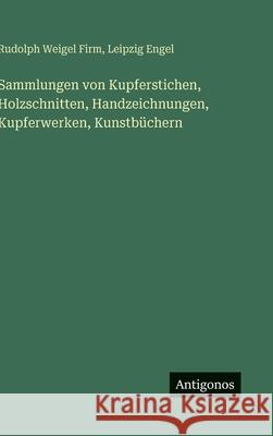 Sammlungen von Kupferstichen, Holzschnitten, Handzeichnungen, Kupferwerken, Kunstb?chern Rudolph Weigel Firm Leipzig Engel 9783388487786 Antigonos Verlag
