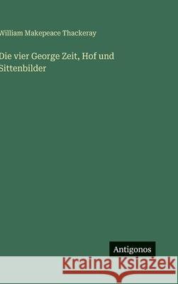 Die vier George Zeit, Hof und Sittenbilder William Makepeace Thackeray 9783388488547 Antigonos Verlag
