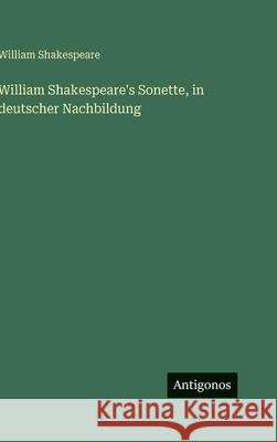 William Shakespeare's Sonette, in deutscher Nachbildung William Shakespeare 9783388492568 Antigonos Verlag