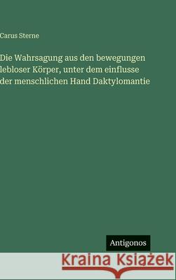 Die Wahrsagung aus den bewegungen lebloser K?rper, unter dem einflusse der menschlichen Hand Daktylomantie Carus Sterne 9783388495033