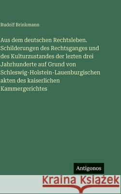 Aus dem deutschen Rechtsleben. Schilderungen des Rechtsganges und des Kulturzustandes der lezten drei Jahrhunderte auf Grund von Schleswig-Holstein-La Rudolf Brinkmann 9783388497945