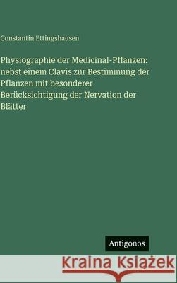 Physiographie der Medicinal-Pflanzen: nebst einem Clavis zur Bestimmung der Pflanzen mit besonderer Ber?cksichtigung der Nervation der Bl?tter Constantin Ettingshausen 9783388499802