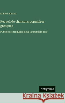 Recueil de chansons populaires grecques: Publi?es et traduites pour la premi?re fois ?mile Legrand 9783388587936