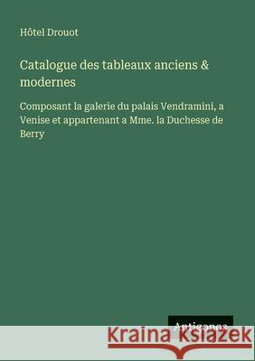 Catalogue des tableaux anciens & modernes: Composant la galerie du palais Vendramini, a Venise et appartenant a Mme. la Duchesse de Berry H?tel Drouot 9783388670799 Antigonos Verlag