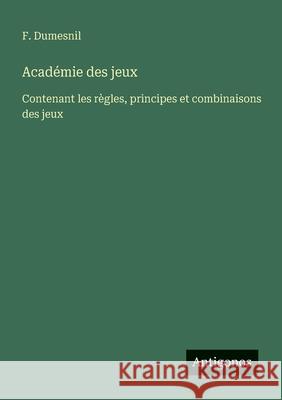 Acad?mie des jeux: Contenant les r?gles, principes et combinaisons des jeux F. Dumesnil 9783388671352 Antigonos Verlag
