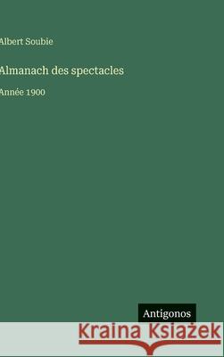 Almanach des spectacles: Ann?e 1900 Albert Soubie 9783388700465 Antigonos Verlag
