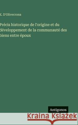 Pr?cis historique de l'origine et du d?veloppement de la communaut? des biens entre ?poux K. D'Olivecrona 9783388700588