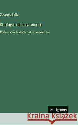 ?tiologie de la carcinose: Th?se pour le doctorat en m?decine Georges Salle 9783388700717