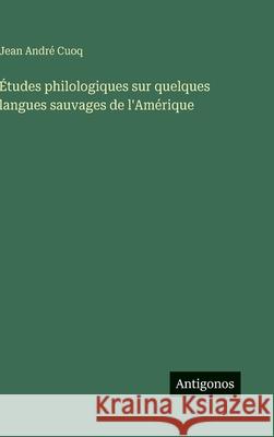 ?tudes philologiques sur quelques langues sauvages de l'Am?rique Jean Andr? Cuoq 9783388700847