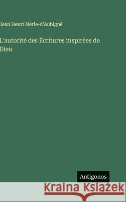L'autorit? des ?critures inspir?es de Dieu Jean Henri Merle-d'Aubign? 9783388701851