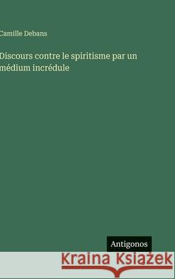 Discours contre le spiritisme par un m?dium incr?dule Camille Debans 9783388702711 Antigonos Verlag