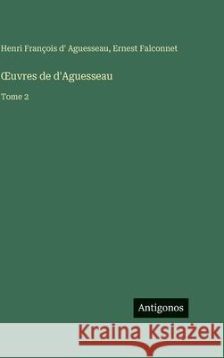 OEuvres de d'Aguesseau: Tome 2 Henri Fran?ois D' Aguesseau Ernest Falconnet 9783388714622 Antigonos Verlag