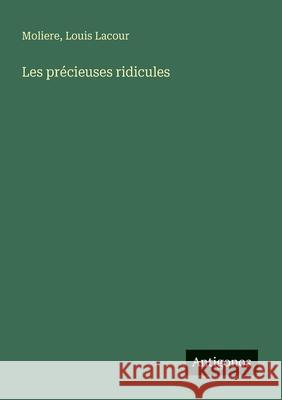 Les pr?cieuses ridicules Moliere                                  Louis Lacour 9783388728698 Antigonos Verlag