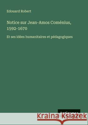 Notice sur Jean-Amos Com?nius, 1592-1670: Et ses id?es humanitaires et p?dagogiques Edouard Robert 9783388786933