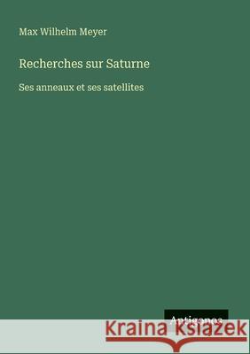 Recherches sur Saturne: Ses anneaux et ses satellites Max Wilhelm Meyer 9783388787213