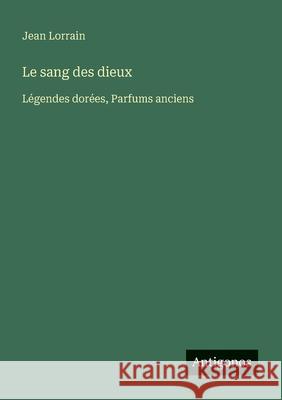 Le sang des dieux: L?gendes dor?es, Parfums anciens Jean Lorrain 9783388788265