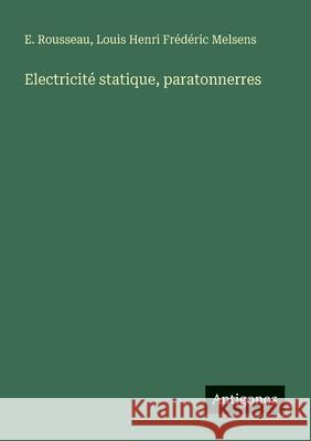 Electricit? statique, paratonnerres E. Rousseau Louis Henri Fr?d?ric Melsens 9783388788463