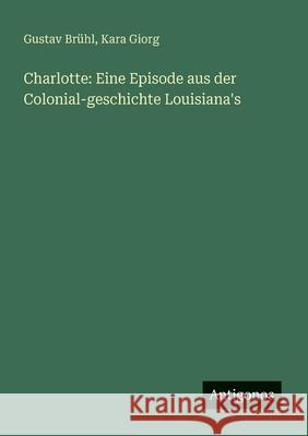 Charlotte: Eine Episode aus der Colonial-geschichte Louisiana's Gustav Br?hl Kara Giorg 9783388879116