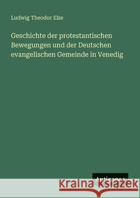 Geschichte der protestantischen Bewegungen und der Deutschen evangelischen Gemeinde in Venedig Ludwig Theodor Elze 9783388887050