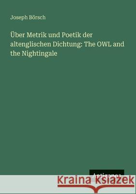 ?ber Metrik und Poetik der altenglischen Dichtung: The OWL and the Nightingale Joseph B?rsch 9783388888408