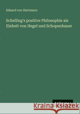 Schelling's positive Philosophie als Einheit von Hegel und Schopenhauer Eduard Von Hartmann 9783388912981