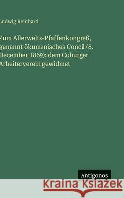 Zum Allerwelts-Pfaffenkongre?, genannt ?kumenisches Concil (8. December 1869): dem Coburger Arbeiterverein gewidmet Ludwig Reinhard 9783388941141