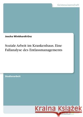 Soziale Arbeit im Krankenhaus. Eine Fallanalyse des Entlassmanagements Joscha Winkhardt-Enz 9783389021293 Grin Verlag