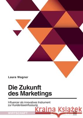 Die Zukunft des Marketings. Influencer als innovatives Instrument zur Kundenbeeinflussung Laura Wagner 9783389021620 Grin Verlag