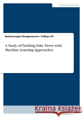 A Study of Tackling Fake News with Machine Learning Approaches Balamurugan Rengeswaran Vidhya Vp 9783389024041