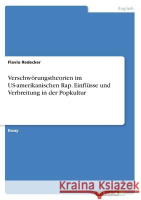 Verschw?rungstheorien im US-amerikanischen Rap. Einfl?sse und Verbreitung in der Popkultur Flavio Redecker 9783389037324